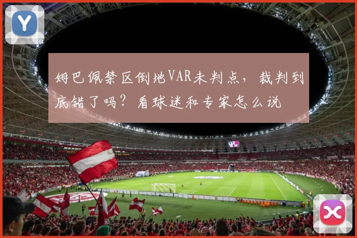 姆巴佩禁区倒地VAR未判点,裁判到底错了吗?看球迷和专家怎么说