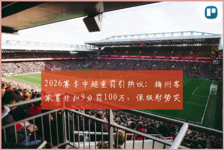 2026赛季中超重罚引热议:梅州客家累计扣9分罚100万,保级形势突变,足协规则解读