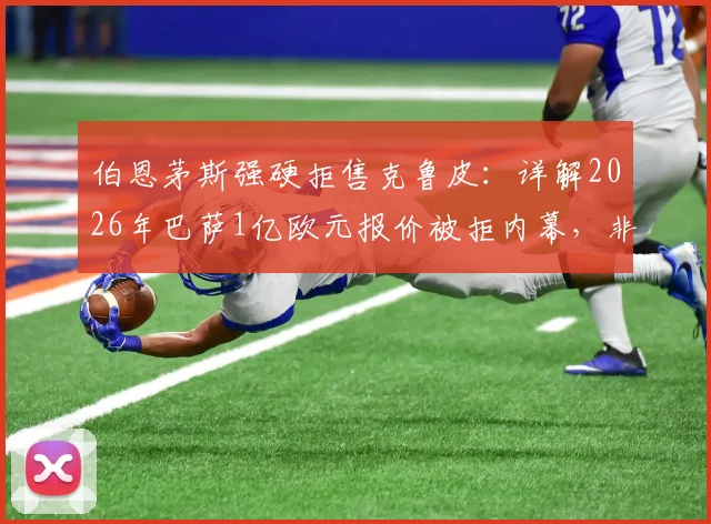 伯恩茅斯强硬拒售克鲁皮:详解2026年巴萨1亿欧元报价被拒内幕,非卖品核心价值与技术分析全解读