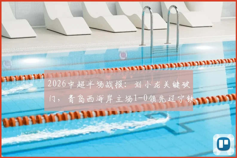 2026中超半场战报:刘小龙关键破门,青岛西海岸主场1-0领先辽宁铁人