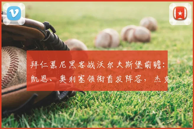 拜仁慕尼黑客战沃尔夫斯堡前瞻：凯恩、奥利塞领衔首发阵容，杰克逊出战引关注