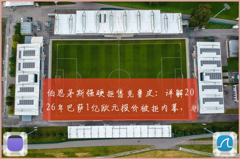 伯恩茅斯强硬拒售克鲁皮：详解2026年巴萨1亿欧元报价被拒内幕，非卖品核心价值与技术分析全解读