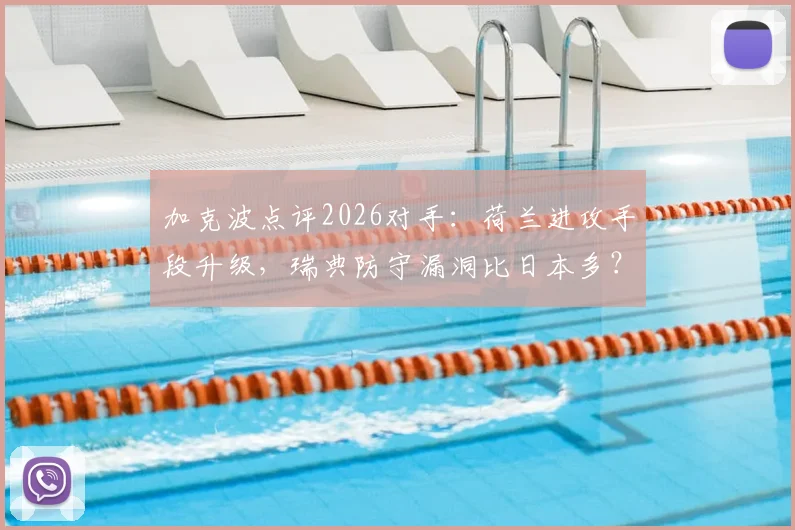 加克波点评2026对手：荷兰进攻手段升级，瑞典防守漏洞比日本多？