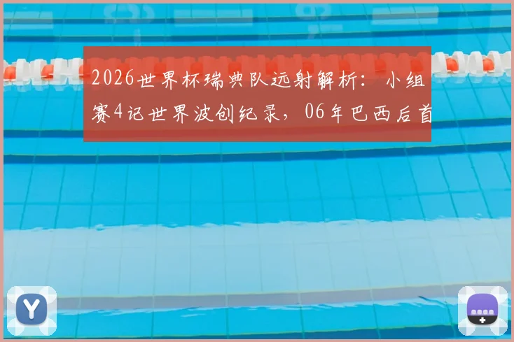 2026世界杯瑞典队远射解析:小组赛4记世界波创纪录,06年巴西后首队,远射手排名与战术揭秘