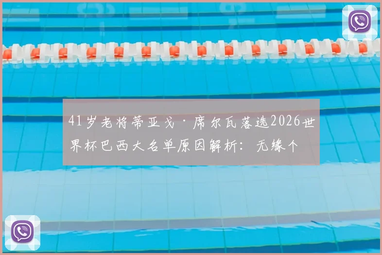 41岁老将蒂亚戈·席尔瓦落选2026世界杯巴西大名单原因解析：无缘个人第五届世界杯的背后考量与球队阵容分析