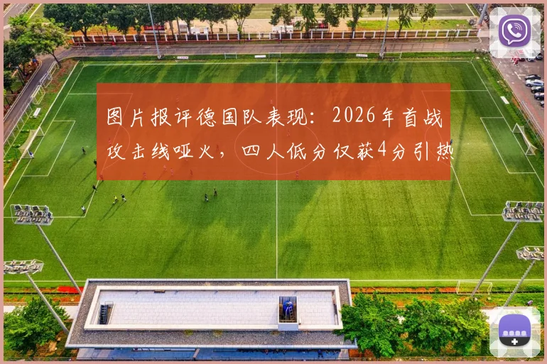 图片报评德国队表现:2026年首战攻击线哑火,四人低分仅获4分引热议
