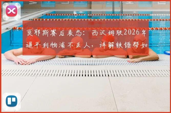 莫耶斯赛后表态：西汉姆联2026年逼平利物浦不丢人，详解铁锤帮如何让红军艰难过关